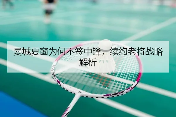 曼城夏窗为何不签中锋，续约老将战略解析
