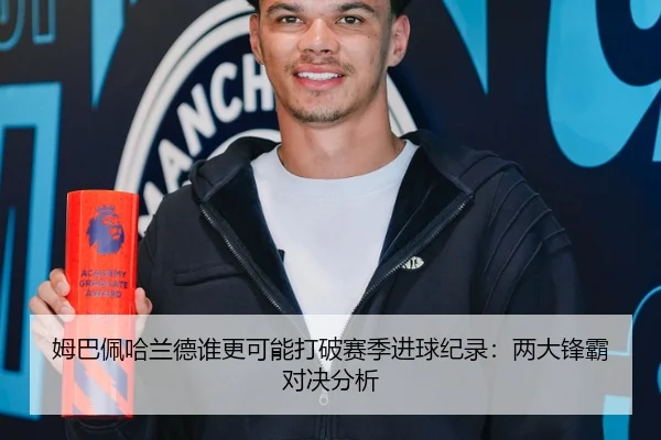 姆巴佩哈兰德谁更可能打破赛季进球纪录：两大锋霸对决分析